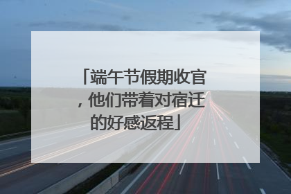 端午节假期收官，他们带着对宿迁的好感返程
