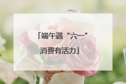 端午遇“六一” 消费有活力