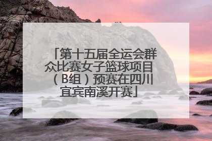 第十五届全运会群众比赛女子篮球项目（B组）预赛在四川宜宾南溪开赛