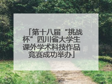 第十八届“挑战杯”四川省大学生课外学术科技作品竞赛成功举办