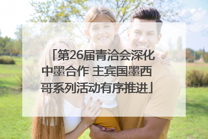 第26届青洽会深化中墨合作 主宾国墨西哥系列活动有序推进