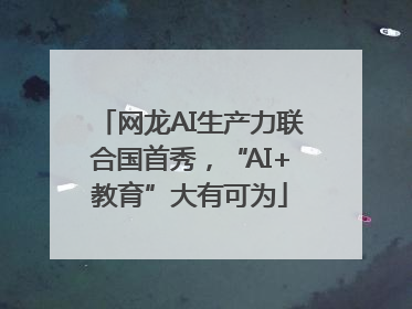 网龙AI生产力联合国首秀，“AI+教育”大有可为