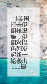 美国打击伊朗核设施，伊朗对以色列发起新一轮袭击……最新消息汇总