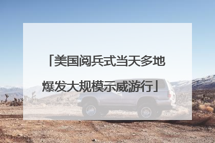 美国阅兵式当天多地爆发大规模示威游行