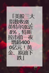 美股三大指数收涨，英特尔涨近8%，特斯拉市值一夜增超4000亿元！黄金、原油下跌