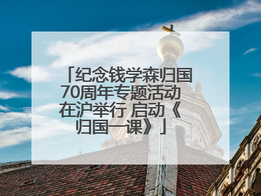 纪念钱学森归国70周年专题活动在沪举行 启动《归国一课》