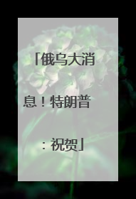 俄乌大消息！特朗普：祝贺