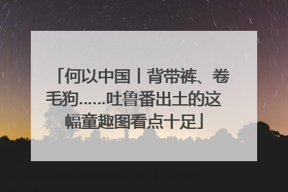 何以中国丨背带裤、卷毛狗……吐鲁番出土的这幅童趣图看点十足