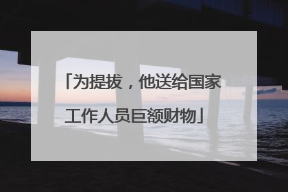 为提拔，他送给国家工作人员巨额财物