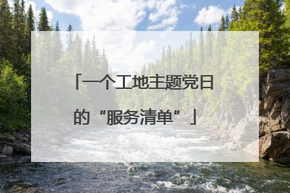 一个工地主题党日的“服务清单”