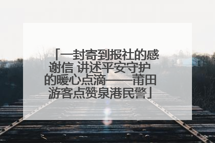 一封寄到报社的感谢信 讲述平安守护的暖心点滴——莆田游客点赞泉港民警