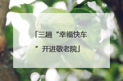 三趟“幸福快车”开进敬老院