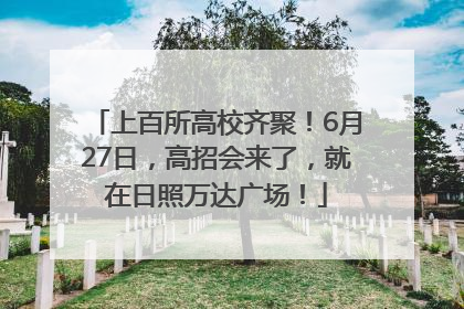 上百所高校齐聚！6月27日，高招会来了，就在日照万达广场！