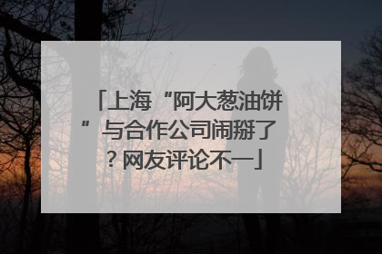 上海“阿大葱油饼”与合作公司闹掰了？网友评论不一