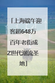 上海端午迎客超648万 百年老街成Z世代潮流圣地