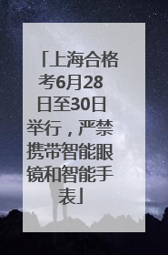 上海合格考6月28日至30日举行，严禁携带智能眼镜和智能手表