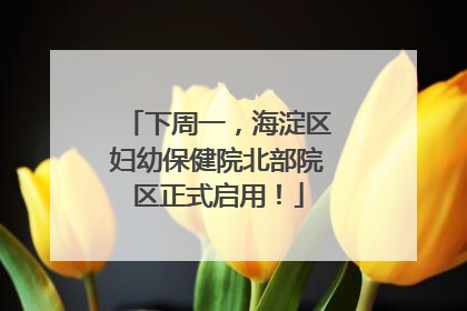 下周一，海淀区妇幼保健院北部院区正式启用！