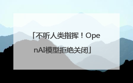 不听人类指挥！OpenAI模型拒绝关闭