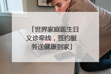 世界家庭医生日义诊牵线，签约服务送健康到家