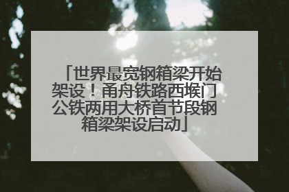 世界最宽钢箱梁开始架设！甬舟铁路西堠门公铁两用大桥首节段钢箱梁架设启动