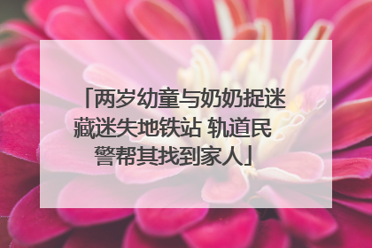 两岁幼童与奶奶捉迷藏迷失地铁站 轨道民警帮其找到家人