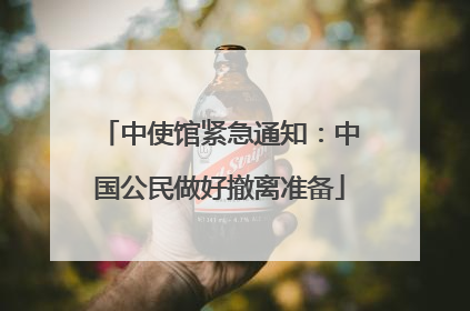 中使馆紧急通知：中国公民做好撤离准备
