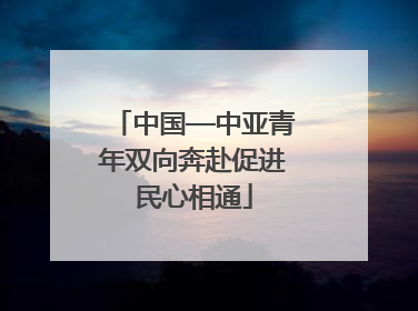 中国—中亚青年双向奔赴促进民心相通