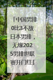 中国男排0比3不敌日本男排,无缘2025男排世联赛开门红
