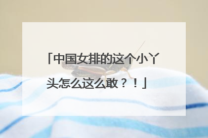 中国女排的这个小丫头怎么这么敢？！