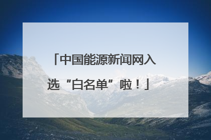中国能源新闻网入选“白名单”啦！