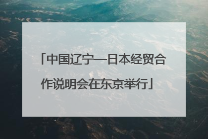 中国辽宁—日本经贸合作说明会在东京举行