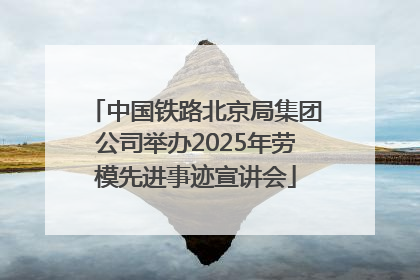 中国铁路北京局集团公司举办2025年劳模先进事迹宣讲会