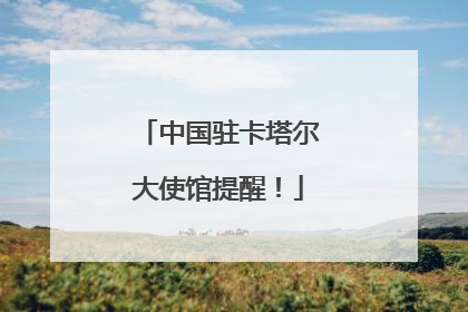 中国驻卡塔尔大使馆提醒！