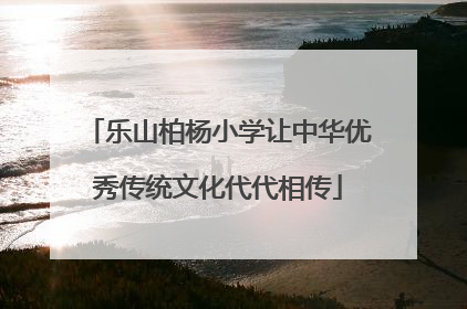 乐山柏杨小学让中华优秀传统文化代代相传