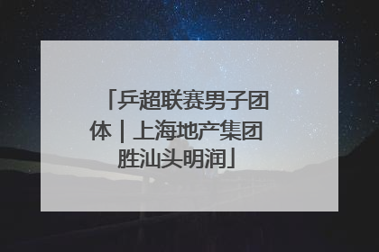 乒超联赛男子团体｜上海地产集团胜汕头明润