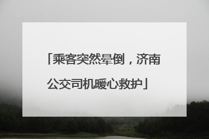 乘客突然晕倒，济南公交司机暖心救护