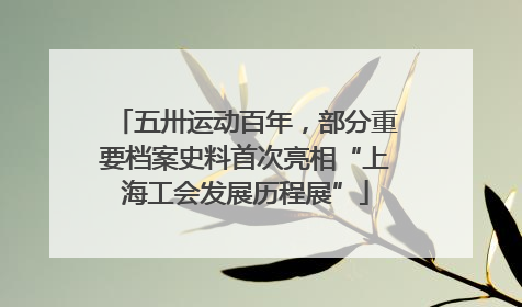 五卅运动百年，部分重要档案史料首次亮相“上海工会发展历程展”