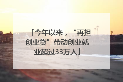 今年以来，“再担创业贷”带动创业就业超过33万人