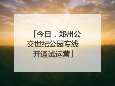 今日，郑州公交世纪公园专线开通试运营