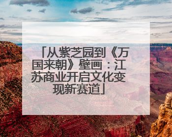 从紫芝园到《万国来朝》壁画：江苏商业开启文化变现新赛道