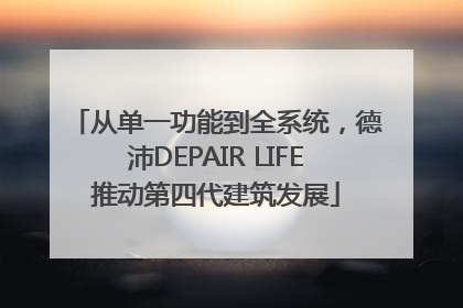 从单一功能到全系统，德沛DEPAIR LIFE推动第四代建筑发展