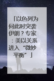 以色列为何此时突袭伊朗？专家：美以关系进入“微妙平衡”