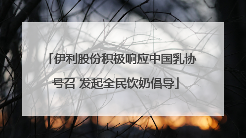 伊利股份积极响应中国乳协号召 发起全民饮奶倡导
