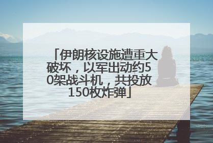 伊朗核设施遭重大破坏，以军出动约50架战斗机，共投放150枚炸弹