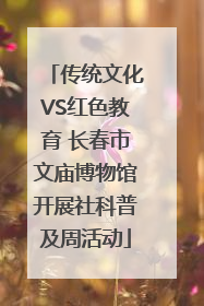 传统文化VS红色教育 长春市文庙博物馆开展社科普及周活动