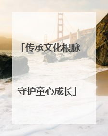 传承文化根脉 守护童心成长