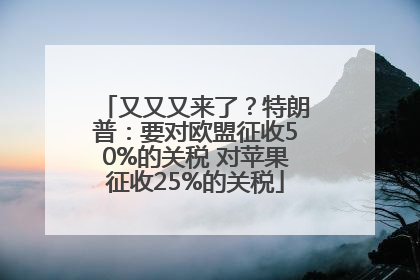 又又又来了？特朗普：要对欧盟征收50%的关税 对苹果征收25%的关税
