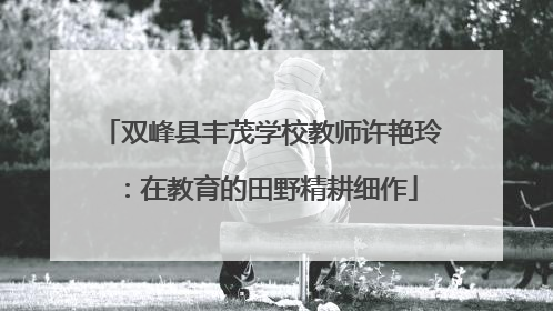 双峰县丰茂学校教师许艳玲：在教育的田野精耕细作