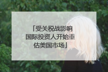 受关税战影响 国际投资人开始重估美国市场