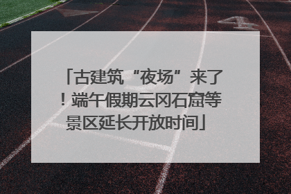 古建筑“夜场”来了！端午假期云冈石窟等景区延长开放时间